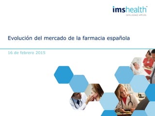 Evolución del mercado de la farmacia española
16 de febrero 2015
 