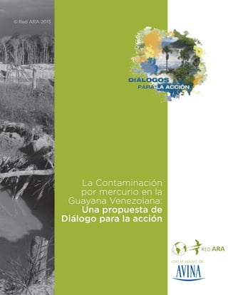 © Red ARA 2013

La Contaminación
por mercurio en la
Guayana Venezolana:
Una propuesta de
Diálogo para la acción

con el apoyo de:

 