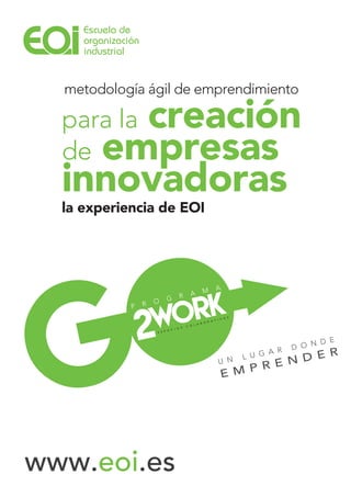www.eoi.es
para la creación
de empresas
innovadoras
la experiencia de EOI
metodología ágil de emprendimiento
U N L U G A R D O N D E
E M P R E N D E R
Escuela de
organización
industrial
 