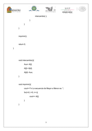 3 
if(A[d]>A[i]){ 
intercambio( ); 
} 
} 
} 
imprimir(); 
return 0; 
} 
void intercambio(){ 
Aux= A[i]; 
A[i]= A[d]; 
A[d]= Aux; 
} 
void imprimir(){ 
cout<<"n La secuencia de Mayor a Menor es: "; 
for(i=0; i<5; i++){ 
cout<< A[i]; 
} 
} 
 