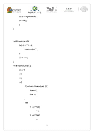 5 
for(i=0;i<7;i++){ 
cout<<"ingrese dato "; 
cin>>A[i]; 
} 
} 
void imprimrarre(){ 
for(i=0;i<7;i++){ 
cout<<A[i]<<" "; 
} 
cout<<"n"; 
} 
void ordenarQuick(){ 
int p=6; 
i=0; 
j=5; 
do{ 
if ((A[i]>A[p])&&(A[j]<A[p])){ 
inter (i,j); 
i++; j--; 
} 
else { 
if (A[i]<A[p]) 
i++; 
if (A[j]>A[p]) 
j--; 
 