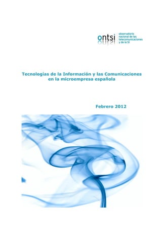 Tecnologías de la Información y las Comunicaciones
           en la microempresa española




                              Febrero 2012




Tecnologías de la Información y las Comunicaciones
           en la microempresa española




             Edición Diciembre 2011
 