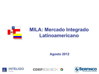 MILA: Mercado Integrado
   Latinoamericano


       Agosto 2012
 