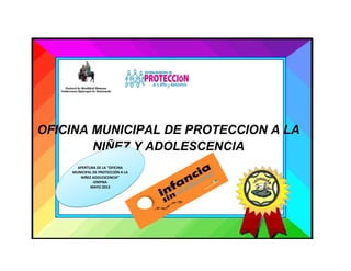 OFICINA MUNICIPAL DE PROTECCION A LA
NIÑEZ Y ADOLESCENCIA
APERTURA DE LA “OFICINA
MUNICIPAL DE PROTECCIÓN A LA
NIÑEZ ADOLESCENCIA”
-OMPNA-
MAYO 2013
 