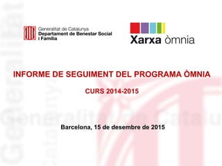 INFORME DE SEGUIMENT DEL PROGRAMA ÒMNIA
CURS 2014-2015
Barcelona, 15 de desembre de 2015
 