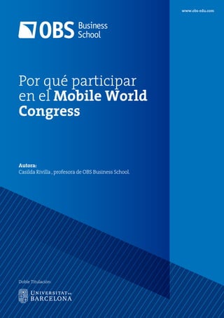 www.obs-edu.com
Doble Titulación:
Por qué participar
en el Mobile World
Congress
Autora:
Casilda Rivilla , profesora de OBS Business School.
 
