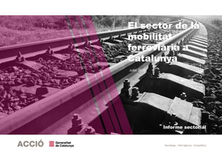 Estratègia i Intel·ligència Competitiva
Informe sectorial
El sector de la
mobilitat
ferroviària a
Catalunya
Juliol 2018
 