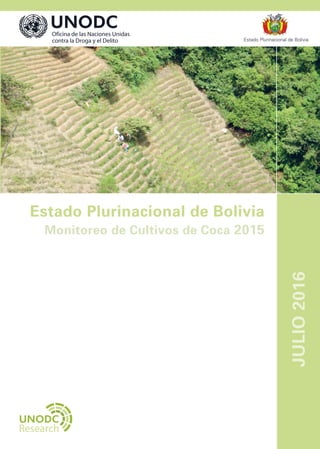 Estado Plurinacional de Bolivia
Monitoreo de Cultivos de Coca 2015
Vienna International Centre, PO Box 500, 1400 Vienna, Austria
Tel.: (+43-1) 26060-0, Fax: (+43-1) 26060-5866, www.unodc.org
Estado Plurinacional de Bolivia
JULIO2016
Research
 