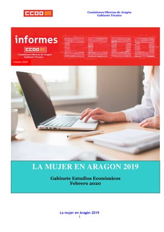 La mujer en Aragón 2019
1
Comisiones Obreras de Aragón
Gabinete Técnico
Febrero 2020
LA MUJER EN ARAGON 2019
Gabinete Estudios Económicos
Febrero 2020
 