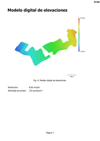 Modelo digital de elevaciones
2.26 km
2.42 km
500 m
Fig. 4. Modelo digital de elevaciones.
Resolución: 8.66 cm/pix
Densidad de puntos: 133 puntos/m²
Página 7
0138
 