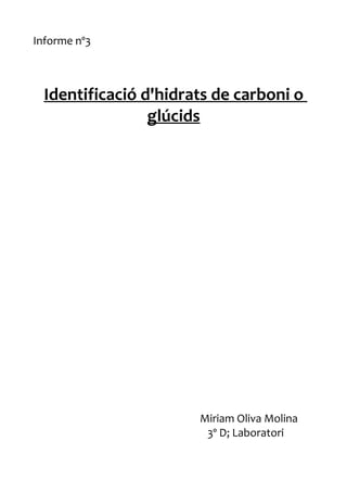 Informe nº3



  Identificació d'hidrats de carboni o
                 glúcids




                       Miriam Oliva Molina
                        3º D; Laboratori
 