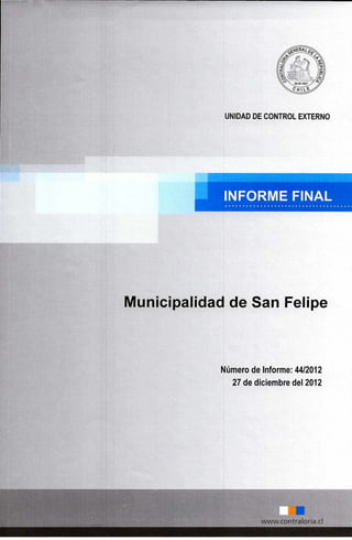 UNIDAD DE CONTROL EXTERNO
INFORME FINAL
Municipalidad de San Felipe
Número de Informe: 44/2012
27 de diciembre del 2012
a
www.contraloria.c1
 