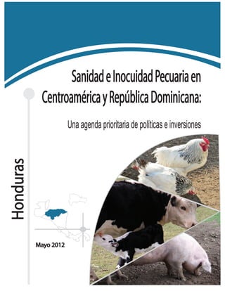 Sanidad e Inocuidad Pecuaria en
            Centroamérica y República Dominicana:
                       Una agenda prioritaria de políticas e inversiones
Honduras




           Mayo 2012
 