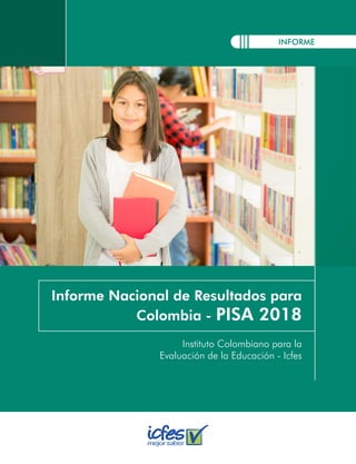 INFORME
Informe Nacional de Resultados para
Colombia - PISA 2018
Instituto Colombiano para la
Evaluación de la Educación - Icfes
 