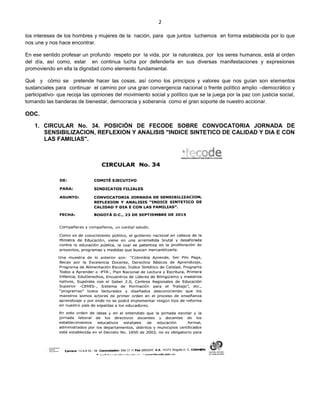 2
los intereses de los hombres y mujeres de la nación, para que juntos luchemos en forma establecida por lo que
nos une y nos hace encontrar.
En ese sentido profesar un profundo respeto por la vida, por la naturaleza, por los seres humanos, está al orden
del día, así como, estar en continua lucha por defenderla en sus diversas manifestaciones y expresiones
promoviendo en ella la dignidad como elemento fundamental.
Qué y cómo se pretende hacer las cosas, así como los principios y valores que nos guían son elementos
sustanciales para continuar el camino por una gran convergencia nacional o frente político amplio –democrático y
participativo- que recoja las opiniones del movimiento social y político que se la juega por la paz con justicia social,
tomando las banderas de bienestar, democracia y soberanía como el gran soporte de nuestro accionar.
ODC.
1. CIRCULAR No. 34. POSICIÓN DE FECODE SOBRE CONVOCATORIA JORNADA DE
SENSIBILIZACION, REFLEXION Y ANALISIS "INDICE SINTETICO DE CALIDAD Y DIA E CON
LAS FAMILIAS".
 