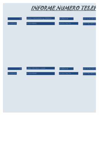 INFORME NUMERO TELEFO
            15   Gómez MartínezJenny Catalina   Profesional    317-2-93-79-89

Id CODIGO        Id NOMBRE:                     Id CONTACTO:   Id N° TELEFONICO:




            16   López MeloMarcí Lorena         Profesional    316-5-76-77-56

Id CODIGO        Id NOMBRE:                     Id CONTACTO:   Id N° TELEFONICO:
 
