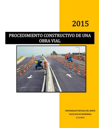 2015
UNIVERSIDAD PRIVADA DEL NORTE
FACULTAD DE INGENIERIA
5-12-2015
PROCEDIMIENTO CONSTRUCTIVO DE UNA
OBRA VIAL
 