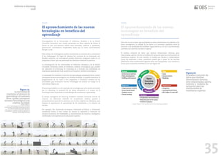 34 35
El aprovechamiento de las nuevas
tecnologías en beneficio del
aprendizaje
Investigadores de la Universidad of California, Berkeley y de la British
Columbia University han creado personajes en línea capaces de imitar la
forma en que una persona realiza artes marciales, parkour y acrobacias,
practicando movimientos implacables hasta que lo hacen correctamente
(Knight, 2018).
Este trabajo de investigación podría transformar la industria de la animación
y los videojuegos. En lugar de planear las acciones de un personaje con
detalles extremos, los animadores pueden alimentar imágenes reales en un
programa y hacer que sus personajes las dominen mediante la práctica.
La investigación de las Universidad of California, Berkeley y de la British
Columbia University poden en evidencia cambios tecnológicos que pueden
ser aplicados al e-learning. El e-learning es a menudo una modalidad de
enseñanza-aprendizaje muy receptiva a incorporar cambios tecnológicos.
La necesidad de mantener el proceso de aprendizaje actualizado lleva a poder
incorporar recursos tecnológicos con relativa facilidad. Es posible mantener la
programación de un curso o una asignatura e introducir cambios en las
actividades que incorporen nuevas tecnologías sin asumir un riesgo en el
aprendizaje (figura 25).
El Learning Analytics es otro ejemplo de tecnología que está siendo asimilada
por el e-learning. El aumento de los datos educativos y el avance de la
tecnología están mejorando la metodología de enseñanza y aprendizaje.
El campo emergente de Learning Analytics continúa buscando formas de
mejorar, los diferentes métodos de recopilación, análisis, gestión y
presentación de datos de los alumnos con el único objetivo de utilizarlos para
mejorar la experiencia de aprendizaje de los estudiantes y el entorno de
estudio.
Por ejemplo, The University of Arizona, University of Illinois y Universität
Osnabrück tienen el reto común de asociar la captación y retención de
recursos humanos con habilidades y conocimientos de business intelligence
combinados con experiencia en educación superior.
Este reto no es el único que se plantea en estas instituciones en relación a las
áreas emergentes: la calidad de los datos o el necesario equilibrio entre la
atención a las demandas de unidades organizativos y a la vez a las demandas
centrales son otros dos escollos a superar.
El análisis conjunto de datos que ilustran dimensiones diversas, pero
relacionadas, aporta criterios y modelos de actuación para las instituciones de
enseñanza superior. En este sentido, el modelo por Alcolea y colaboradores
(2013) da respuesta a estas cuestiones puesto que a pesar de las muchas
diferencias entre instituciones algunos retos son compartidos y los caminos a
tomar para resolverlos también lo son (ver figura 26).
El aprovechamiento de las nuevas
tecnologías en beneficio del
aprendizaje
Figura 25.
La necesidad de
mantener el proceso de
aprendizaje actualizado
lleva a poder incorporar
recursos tecnológicos con
relativa facilidad.
Fuente: https://
www.technologyreview.com/s/610773/
virtual-robots-that-teach-themselves-kung-
fu-could-revolutionize-video-games/?
utm_source=facebook.com&utm_medium
=social&utm_content=2018-04-24&utm_ca
mpaign=Technology+Review)
Figura 26.
El análisis conjunto de
datos que ilustran
dimensiones diversas,
pero relacionadas, aporta
criterios y modelos de
actuación para las
instituciones de
enseñanza superior.
Fuente: https://www.unicon.net/services/learning-analytics
Informe e-learning
2018
 