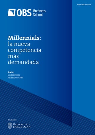 www.OBS-edu.com
Millennials:
la nueva
competencia
más
demandada
Titulación:
Autor:
Carlos Bezos
Profesor de OBS
 
