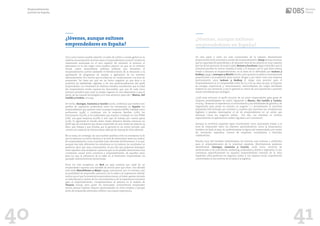 ¿Jóvenes, aunque exitosos
emprendedores en España?
Tal y como hemos podido advertir, el caldo de cultivo a escala global no es
todavía excesivamente proclive para el emprendimiento juvenil, tendencia
claramente acentuada en el caso español. No obstante, lo anterior, el
panorama no es tan negro como pudiera parecer, ya que, en el contexto
actual, caben desarrollarse políticas públicas que fomenten el
emprendimiento juvenil mediante el fortalecimiento de la educación y la
aprobación de programas de ayudas y agilización de los trámites
administrativos. Por mucho que la edad sea un condicionante a la hora de
emprender “no tiene por qué ser un factor negativo ya que dota a la
juventud de habilidades digitales y de una profesionalización del perfil
emprendedor. Los resultados de diversos estudios manifiestan que la edad
del emprendedor medio español ha descendido, que uno de cada cinco
jóvenes considera que crear su propio negocio en una alternativa y que el
sector de las nuevas tecnologías es el más atractivo para ello” (Blanco, Del
Castillo y Cachón, 2017:59).
De hecho, Jáuregui, Carmona y Carrión (2016), confirman que existen tres
perfiles de aspiración profesional entre los estudiantes en España: los
emprendedores que quieren crear su propia empresa (18,8%), trabajar como
autónomos (3,4%) o continuar con la empresa familiar (1,2%); los
funcionarios (25,2%); y los asalariados que aspiran a trabajar en una PYME
(11%), una gran empresa (22,6%) u otro tipo de trabajo por cuenta ajena
(3,3%). Si, siguiendo el estudio antes citado, debemos diseñar entonces un
perfil tipo de estudiante que desea emprender de una media de edad de 24
años, que trabaja y que estudia, por lo general en un centro privado, que
cuenta con experiencia internacional, además de manejo de otros idiomas.
No se trata, sin embargo, de una cuestión pacífica entre los estudiosos la de
que la edad sea un factor decisivo a la hora de determinar tanto los índices
de emprendimiento como el posible éxito derivado del fenómeno. Y es que,
aunque han sido diferentes los estudiosos en la materia, los resultados no
podemos decir que sean concluyentes. Es por ello que podemos distinguir
entre aquellos más escépticos o para los que no ha podido demostrarse una
correlación causal entre juventud y emprendimiento, de aquellos otros
para los que la influencia de la edad en el fenómeno emprendedor ha
quedado suficientemente demostrada.
Entre los más escépticos, ya Bird en 1993 sostenía que edad de un
emprendedor suponía una variable de menor peso que otras. Una década
más tarde Blanchflower y Meyer (1994), sostuvieron, por el contrario, que
la posibilidad de emprender aumenta con la edad y la experiencia laboral,
motivo por el que la juventud emprendería menos, al haber apenas iniciado
su vida laboral y carecer de los conocimientos y de la experiencia necesaria
para el emprendimiento. Complementario al anterior es el análisis de
Thomas (2009), para quien los licenciados universitarios emprenden
menos porque esperan mejores oportunidades en otros empleos y porque
antes de emprender pretenden obtener una mayor experiencia.
40
¿Jóvenes, aunque exitosos
emprendedores en España?
De otra parte y entre los más convencidos de la relación directamente
proporcional entre juventud y niveles de emprendimiento: Honjo (2004) concluye
que la capacidad de aprendizaje y de afrontar retos de los jóvenes es muy superior
que las de las personas de mayor edad; Bennet y Furnham (1991) entienden que la
juventud percibe en menor medida el éxito o el fracaso, con lo que tiene menos
miedo a lanzarse al emprendimiento; en la línea de lo defendido por Jackson y
Rodkay (1994) o Levesque y Minitti (2006), para quienes la edad es inversamente
proporcional a la propensión para asumir riesgos y por tanto crear una empresa
(precisamente, para Jackson y Rodkay el rango más proclive para el
emprendimiento es el comprendido entre los 25 y los 40 años ya que: se dispone
de energía; experiencia y conocimientos; autoconfianza; las cargas familiares
todavía no son excesivas; y por lo general se carece de una reputación o posición
social consolidada que arriesgar).
¿Cuál sería entonces el perfil concreto de un joven emprendedor para gozar de
mayores probabilidades de éxito? Siguiendo a Blanco, Del Castillo y Cachón,
2017:64, “destacan la experiencia, el conocimiento y las habilidades de gestión y de
negociación para poner en marcha un negocio. (…) Actualmente, lo juventud
(española) está formada por hombres y mujeres que dominan las competencias
digitales y puedan desempeñar el rol de emprendedores en un sector que
dominan como los negocios online. Por ello, sus intereses se centran
especialmente en aplicaciones online, big data o el e-commerce”.
Aunque la juventud española sigue encontrando como principales trabas a la
hora de emprender tanto los trámites administrativos como la financiación,
también ha dado el paso de profesionalizar la figura del emprendedor por medio
de: formación específica, viveros de empresas, incubadoras o fórmulas
colaborativas.
Resulta muy útil también individualizar los sectores más exitosos o preferidos
para el emprendimiento de la juventud española. Efectivamente podemos
identificarlos (Jáuregui, Carmona y Carrión, 2016) como: servicios de
profesionales y de consultoría, marketing, publicidad y diseño e ingeniería. Si nos
centramos específicamente en aquellos emprendedores menores de 25 años
españoles, ellos prefieren los negocios online y con carácter social, mayormente
concentrados en los sectores de la salud y la logística.
Emprendimiento
juvenil en España
41
 