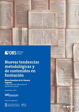 Nuevas tendencias
metodológicas y
de contenidos en
formación
obs-edu.com
Elena González de la Cámara
Cayuela
Colaboradora del OBServatory de
OBS Business School
Septiembre, 2019
Partners Académicos:
 