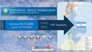 Informe OCTUBRE
Agenda NOVIEMBRE
IAPP IAPD IMAP IAED
IAAP IAACP
UPF Argentina
www.upf.org/chapters/argenti
na
UPF Argentina
Ciclo
2023
 