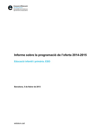 Informe sobre la programació de l’oferta 2014-2015
Educació infantil i primària. ESO

Barcelona, 5 de febrer de 2013

edubcn.cat

 