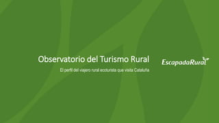 Observatorio del Turismo Rural
El perfil del viajero rural ecoturista que visita Cataluña
 