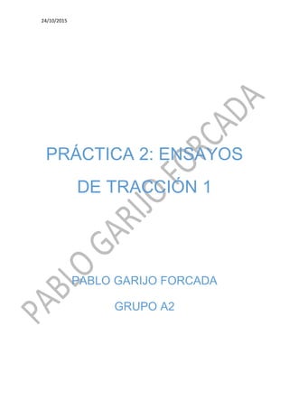 24/10/2015
PRÁCTICA 2: ENSAYOS
DE TRACCIÓN 1
PABLO GARIJO FORCADA
GRUPO A2
 