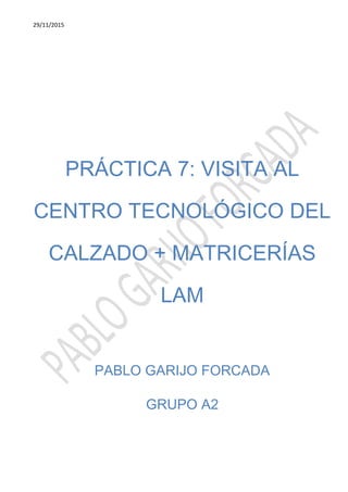 29/11/2015
PRÁCTICA 7: VISITA AL
CENTRO TECNOLÓGICO DEL
CALZADO + MATRICERÍAS
LAM
PABLO GARIJO FORCADA
GRUPO A2
 