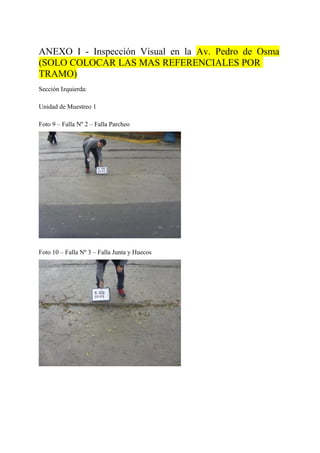 ANEXO I - Inspección Visual en la Av. Pedro de Osma
(SOLO COLOCAR LAS MAS REFERENCIALES POR
TRAMO)
Sección Izquierda:
Unidad de Muestreo 1
Foto 9 – Falla Nº 2 – Falla Parcheo
Foto 10 – Falla Nº 3 – Falla Junta y Huecos
 