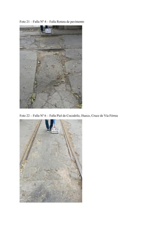 Foto 21 – Falla Nº 4 – Falla Rotura de pavimento
Foto 22 – Falla Nº 6 – Falla Piel de Cocodrilo, Hueco, Cruce de Vía Férrea
 