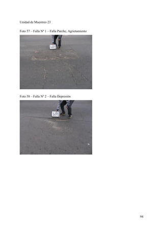 Unidad de Muestreo 23
Foto 57 – Falla Nº 1 – Falla Parche, Agrietamiento
Foto 58 – Falla Nº 2 – Falla Depresión
94
 