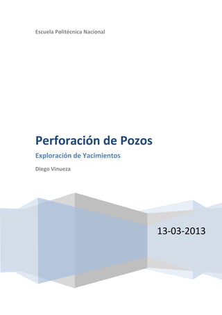 Escuela Politécnica Nacional




Perforación de Pozos
Exploración de Yacimientos
Diego Vinueza




                               13-03-2013
 