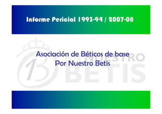 Informe Pericial 1993-94 / 2007-08




   Asociación de Béticos de base
         Por Nuestro Betis
 