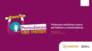 Violencias machistas contra
periodistas y comunicadoras
Fabiola Calvo Ocampo
Amalia Toledo Hernández
Grace Montserrat Torrente Rodríguez
 