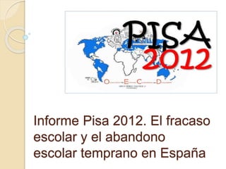 Informe Pisa 2012. El fracaso
escolar y el abandono
escolar temprano en España
 