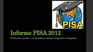 Informe PISA 2012
El fracaso escolar y el abandono escolar temprano en España.
 