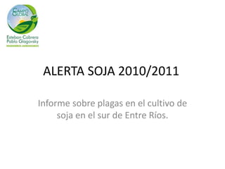    ALERTA SOJA 2010/2011	 Informe sobre plagas en el cultivo de soja en el sur de Entre Ríos. 