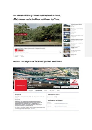 - Al ofrecer claridad y calidad en la atención al cliente. 
- Marketearse mediante videos subidos en YouTube. 
- cuenta con páginas de Facebook y correo electrónico. 
 