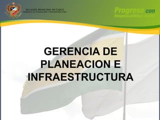 GERENCIA DE
  PLANEACION E
INFRAESTRUCTURA
 