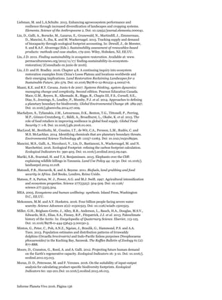 Informe Planeta Vivo 2016. Página 136
Liebman, M. and L.A.Schulte. 2015. Enhancing agroecosystem performance and
resilience through increased diversification of landscapes and cropping systems.
Elementa. Science of the Anthropocene 2. Doi: 10.12952/journal.elementa.000041.
Lin, D., Galli, A., Borucke, M., Lazarus, E., Grunewald, N., Martindill, J., Zimmerman,
D., Mancini, S., Iha, K. and M. Wackernagel. 2015. Tracking supply and demand
of biocapacity through ecological footprint accounting. In: Dewulf, J., de Meester,
S. and R.A.F. Alvarenga (Eds.). Sustainability assessment of renewables-based
products: methods and case studies, 179-200. Wiley, Hoboken, NJ, EE.UU.
Liu, J.D. 2012. Finding sustainability in ecosystem restoration. Available at: www.
permaculturenews.org/2012/11/17/ finding-sustainability-in-ecosystem-
restoration/ [Consultado en junio de 2016].
Liu, J.D. and H. Bradley. 2016. Chapter 4.8. A continuing inquiry into ecosystem
restoration examples from China’s Loess Plateau and locations worldwide and
their emerging implications. Land Restoration Reclaiming Landscapes for a
Sustainable Future, 361-379. Doi: 10.1016/B978-0-12-801231-4.00027-6.
Maani, K.E. and R.Y. Cavana. Junio 6 de 2007. Systems thinking, system dynamics:
managing change and complexity. Second edition. Pearson Education Canada.
Mace, G.M., Reyers, B., Alkemade, R., Biggs, R., Chapin III, F.S., Cornell, S.E.,
Diaz, S., Jennings, S., Leadley, P., Mumby, P.J. et al. 2014. Approaches to defining
a planetary boundary for biodiversity. Global Environmental Change 28: 289-297.
Doi: 10.1016/j.gloenvcha.2014.07.009.
Macfadyen, S., Tylianakis, J.M., Letourneau, D.K., Benton, T.G., Tittonell, P., Perring,
M.P., Gómez-Creutzberg, C., Báldi, A., Broadhurst, L., Okabe, K. et al. 2015. The
role of food retailers in improving resilience in global food supply. Global Food
Security 7: 1-8. Doi: 10.1016/j.gfs.2016.01.001.
MacLeod, M., Breitholtz, M., Cousins, I.T., de Wit, C.A., Persson, L.M., Rudén, C. and
M.S. McLachlan. 2014. Identifying chemicals that are planetary boundary threats.
Environmental Science Technology 48: 11057-11063. Doi: 10.1021/es501893m.
Mancini, M.S., Galli, A., Niccolucci, V., Lin, D., Bastianoni, S., Wackernagel, M. and N.
Marchettini. 2016. Ecological Footprint: refining the carbon footprint calculation.
Ecological Indicators 61: 390-403. Doi: 10.1016/j.ecolind.2015.09.040.
Mariki, S.B., Svarstad, H. and T.A. Benjaminsen. 2015. Elephants over the Cliff:
explaining wildlife killings in Tanzania. Land Use Policy 44: 19-30. Doi: 10.1016/j.
landusepol.2014.10.018.
Matondi, P.B., Havnevik, K. and A. Beyene. 2011. Biofuels, land grabbing and food
security in Africa. Zed Books, Londres, Reino Unido.
Matson, P. A, Parton, W. J., Power, A.G. and M.J. Swift. 1997. Agricultural intensification
and ecosystem properties. Science 277(5325): 504-509. Doi: 10.1126/
science.277.5325.504.
MEA. 2005. Ecosystems and human wellbeing: synthesis. Island Press, Washington
D.C., EE.UU.
Mekonnen, M.M. and A.Y. Hoekstra. 2016. Four billion people facing severe water
scarcity. Science Advances 2(2): e1500323. Doi: 10.1126/sciadv.1500323.
Miller, G.H., Brigham-Grette, J., Alley, R.B., Anderson, L., Bauch, H.A., Douglas, M.S.V.,
Edwards, M.E., Elias, S.A., Finney, B.P., Fitzpatrick, J.J. et al. 2013. Paleoclimate
history of the Arctic. In: Encyclopedia of Quaternary Science. Elsevier, 113-125.
Doi: 10.1016/B978-0-444-53643-3.00030-3.
Minton, G., Peter, C., Poh, A.N.Z., Ngeian, J., Braulik, G., Hammond, P.S. and A.A.
Tuen. 2013. Population estimates and distribution patterns of Irrawaddy
dolphins (Orcaella brevirostris) and Indo-Pacific finless porpoises (Neophocaena
phocaenoides) in the Kuching Bay, Sarawak. The Raffles Bulletin of Zoology 61 (2):
877-888.
Moore, D., Cranston, G., Reed, A. and A. Galli. 2012. Projecting future human demand
on the Earth’s regenerative capacity. Ecological Indicators 16: 3-10. Doi: 10.1016/j.
ecolind.2011.03.013.
Moran, D. D., Petersone, M. and F. Verones. 2016. On the suitability of input-output
analysis for calculating product-specific biodiversity footprints. Ecological
Indicators 60: 192-201.Doi: 10.1016/j.ecolind.2015.06.015.
 