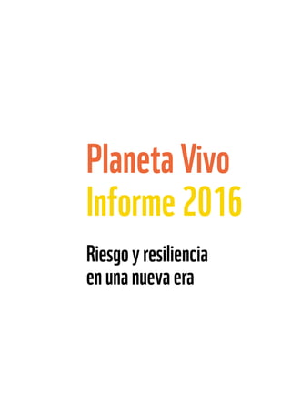 Riesgoyresiliencia
enunanuevaera
Planeta Vivo
Informe 2016
 