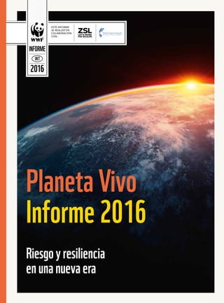 LivingPlanet
Report2016
NI T
2016
INFORME
ESTE INFORME
SE REALIZÓ EN
COLABORACIÓN
CON:
Planeta Vivo
Informe 2016
Riesgoyresiliencia
enunanuevaera
 