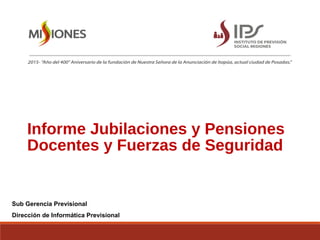 Informe Jubilaciones y Pensiones
Docentes y Fuerzas de Seguridad
Sub Gerencia Previsional
Dirección de Informática Previsional
 