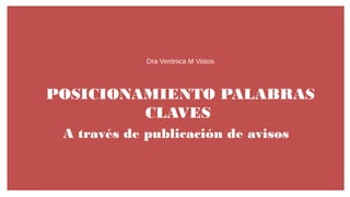 POSICIONAMIENTO PALABRAS
CLAVES
A través de publicación de avisos
Dra Verónica M Vistos
 