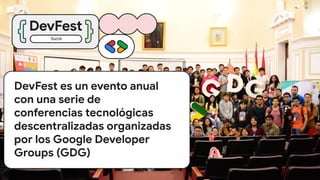 DevFest es un evento anual
con una serie de
conferencias tecnológicas
descentralizadas organizadas
por los Google Developer
Groups (GDG)
Sucre
 