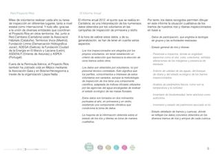 . Red Proyecto Ríos                                   . El Informe Anual

    Miles de voluntarios realizan cada año su tarea       El informe anual 2012, el quinto que se realiza en        Por tanto, los datos recogidos permiten dibujar
    de inspección en diferentes lugares, tanto a nivel    Cantabria, es una interpretación de los numerosos         en este informe la situación cualitativa de los
    estatal como internacional. Y todo ello, gracias      datos obtenidos por los voluntarios en las                tramos de nuestros ríos y riberas inspeccionados
    a la unión de diversas entidades que coordinan        campañas de inspección de primavera y otoño.              en base a:
    el Proyecto Ríos en otros territorios. Así, junto a
    Red Cambera (Cantabria) están la Associació           A la hora de valorar estos datos, y de su                  . Datos de participación, que engloba la tipología
    Hàbitats (Cataluña), Territorios Vivos (Madrid),      generalización, se han de tener en cuenta varios             de grupos y las actividades realizadas.
    Fundación Limne (Demarcación Hidrográfica             aspectos:
    Júcar), ADEGA (Galicia), la Fundación Ciudad                                                                     . Estado general de ríos y riberas:
    de la Energía en El Bierzo y Laciana (León),           . Los ríos inspeccionados son elegidos por los
    ASDENUT (Oriente de Asturias) y ASPEA                    propios voluntarios, sin tener establecido un           . . Presiones e impactos, donde se engloban
    (Portugal).                                              criterio de selección que favorezca la elección de          aspectos como el olor, color, colectores, vertidos,
                                                             unos tramos sobre otros.                                    alteraciones de los márgenes y presencia de
    Fuera de la Península Ibérica, el Proyecto Ríos                                                                      residuos.
    también ha cobrado vida en Méjico mediante             . Los datos son obtenidos por voluntarios, no por
    la Asociación Gaia y en Bosnia-Herzegovina a             personal técnico contratado. Esto significa que         . . Índices de calidad de las aguas, del bosque
    través de la organización Lijepa Naša.                   los perfiles, conocimientos e intereses de estos            de ribera y del estado ecológico de los tramos
                                                             voluntarios son variados, aunque la metodología             inspeccionados.
                                                             de inspección de ríos tiene una componente
                                                             científica, adaptada de índices oficiales utilizados    . . Análisis de parámetros físicos, como son la
                                                             por las agencias del agua encargadas de evaluar             temperatura y la turbidez.
                                                             el estado ecológico de las masas fluviales.
                                                                                                                     . . Inventario de biodiversidad, tanto alóctona como
                                                           . Estos datos son tomados en dos momentos                     autóctona.
                                                             puntuales al año, en primavera y en otoño,
                                                             existiendo una componente climática que                 . . Inventario y estado del patrimonio asociado al río.
                                                             condiciona la toma de datos.
                                                                                                                     . Estado detallado de tramos y cuencas, donde
                                                           . La mayoría de la información obtenida sobre el            se reflejan los datos concretos obtenidos en los
                                                             estado de los ríos y riberas se toma de manera            diversos tramos de ríos y arroyos de cada cuenca.
                                                             cualitativa.




                                                                intro
                                                                 duc
                                                                           acti   parti   infor   infor   ane
informe anual 2012                                              ción
                                                                           vida
                                                                           des
                                                                                  cipa
                                                                                  ción
                                                                                          me
                                                                                          2012
                                                                                                  me
                                                                                                  2012    xos                                                           6
 