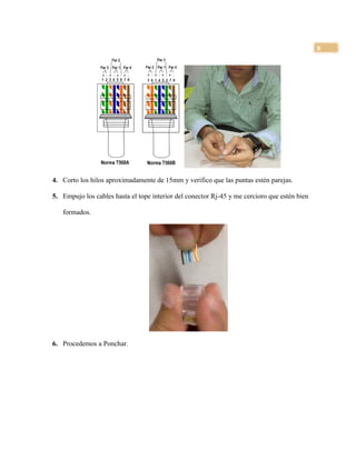 8
4. Corto los hilos aproximadamente de 15mm y verifico que las puntas estén parejas.
5. Empujo los cables hasta el tope interior del conector Rj-45 y me cercioro que estén bien
formados.
6. Procedemos a Ponchar.
 
