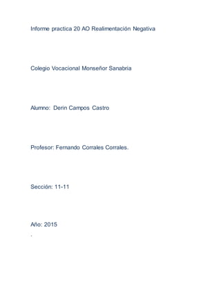 Informe practica 20 AO Realimentación Negativa
Colegio Vocacional Monseñor Sanabria
Alumno: Derin Campos Castro
Profesor: Fernando Corrales Corrales.
Sección: 11-11
Año: 2015
.
 